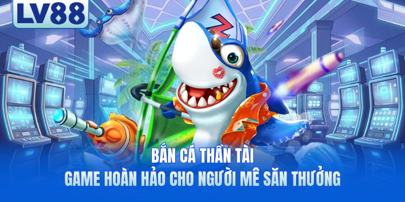Bắn Cá Thần Tài - Game Hoàn Hảo Cho Người Mê Săn Thưởng