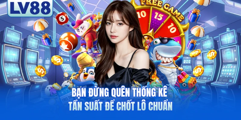 Bạn đừng quên thống kê tần suất để chốt lô chuẩn