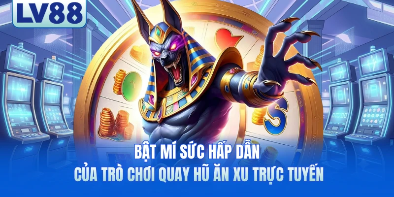 Bật mí sức hấp dẫn của trò chơi quay hũ ăn xu trực tuyến