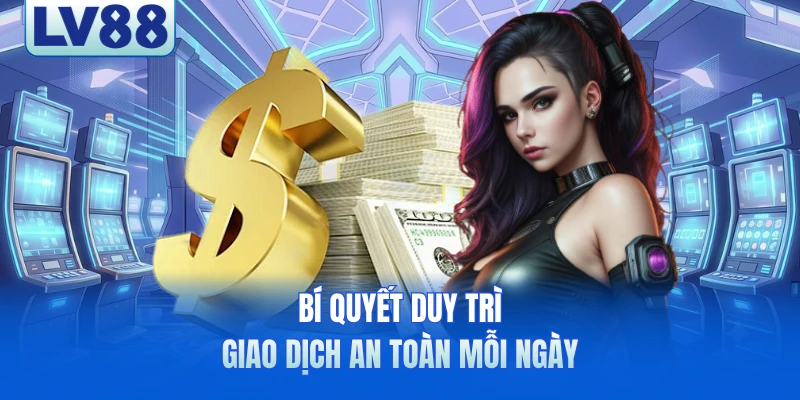 Bí quyết duy trì giao dịch an toàn mỗi ngày
