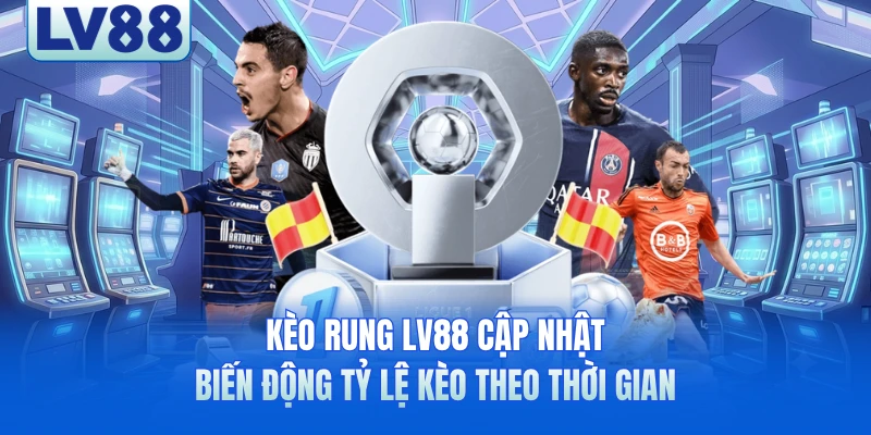 Thử Sức Kèo Rung LV88 - Chơi Thả Ga, Nhận Thưởng Cực Đã